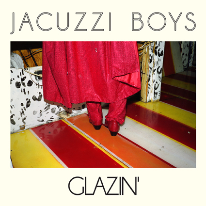 Jacuzzi_Boys_Glazin
